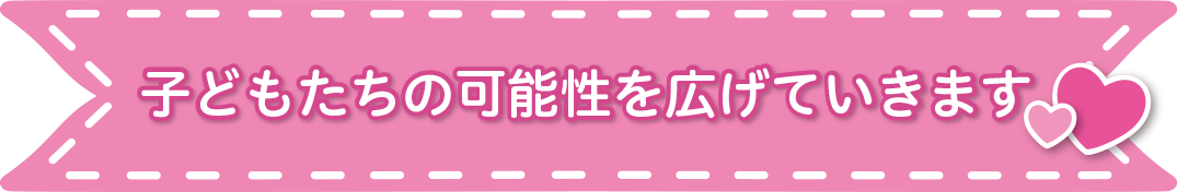 子どもたちの可能性を広げていきます