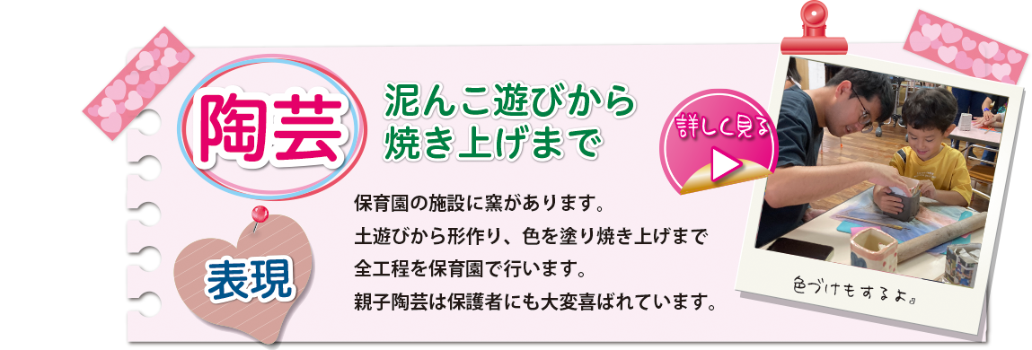 [陶芸]保育園の施設に窯があります。土遊びから形作り、色を塗り焼き上げまで全行程を保育園で行います。親子陶芸は保護者にも大変喜ばれています。