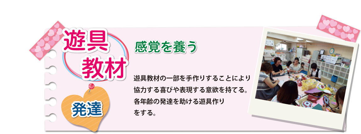[遊具教材]遊具教材の一部を手作りすることにより協力する喜びや表現する意欲を持てる。各年齢の発達を助ける遊具作りをする。